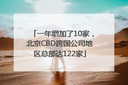 一年增加了10家，北京CBD跨国公司地区总部达122家