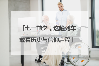 七一前夕，这趟列车载着历史与信仰启程