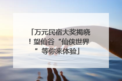 万元民宿大奖揭晓！望仙谷“仙侠世界”等你来体验