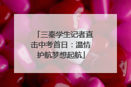三秦学生记者直击中考首日：温情护航梦想起航