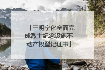 三明宁化全面完成烈士纪念设施不动产权登记证书