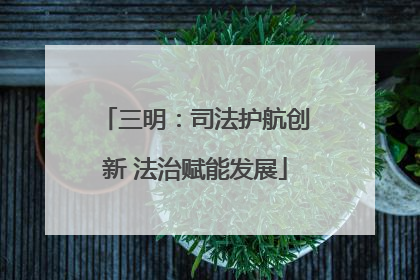 三明：司法护航创新 法治赋能发展
