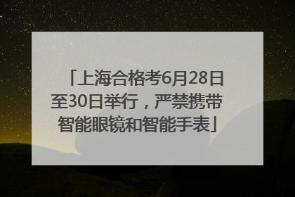 上海合格考6月28日至30日举行，严禁携带智能眼镜和智能手表