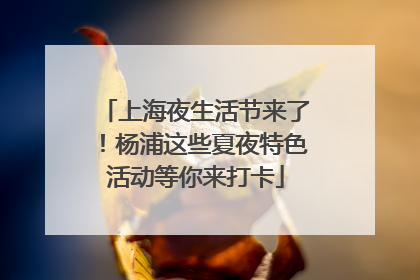 上海夜生活节来了！杨浦这些夏夜特色活动等你来打卡