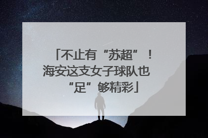 不止有“苏超”！海安这支女子球队也“足”够精彩