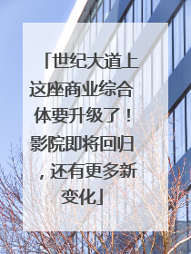 世纪大道上这座商业综合体要升级了！影院即将回归，还有更多新变化