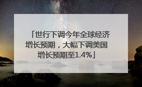 世行下调今年全球经济增长预期，大幅下调美国增长预期至1.4%