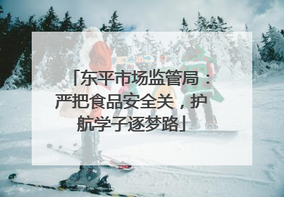 东平市场监管局：严把食品安全关，护航学子逐梦路
