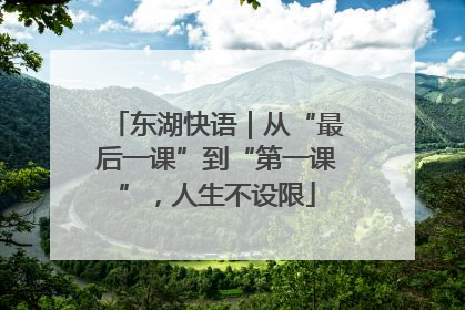 东湖快语｜从“最后一课”到“第一课”，人生不设限