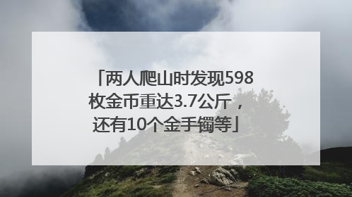 两人爬山时发现598枚金币重达3.7公斤，还有10个金手镯等