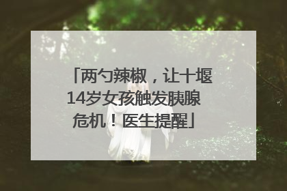 两勺辣椒，让十堰14岁女孩触发胰腺危机！医生提醒
