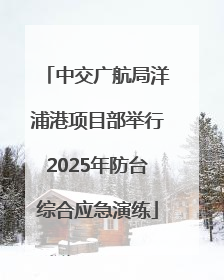 中交广航局洋浦港项目部举行2025年防台综合应急演练