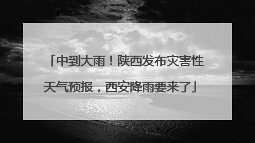 中到大雨！陕西发布灾害性天气预报，西安降雨要来了