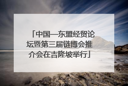 中国—东盟经贸论坛暨第三届链博会推介会在吉隆坡举行