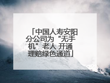 中国人寿安阳分公司为“无手机”老人 开通理赔绿色通道