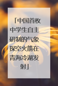 中国首枚中学生自主研制的气象探空火箭在青海冷湖发射