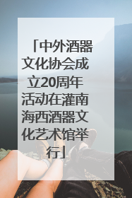 中外酒器文化协会成立20周年活动在灌南海西酒器文化艺术馆举行