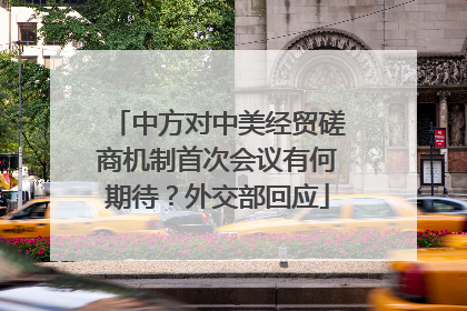 中方对中美经贸磋商机制首次会议有何期待？外交部回应