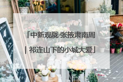 中新观陇·张掖肃南周｜祁连山下的小城大爱