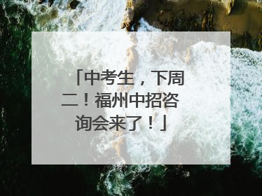 中考生，下周二！福州中招咨询会来了！