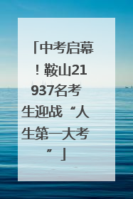 中考启幕！鞍山21937名考生迎战“人生第一大考”
