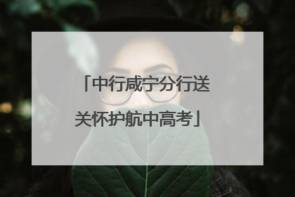 中行咸宁分行送关怀护航中高考