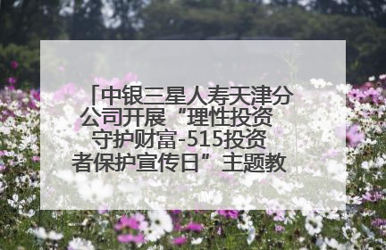 中银三星人寿天津分公司开展“理性投资 守护财富-515投资者保护宣传日”主题教育宣传活动