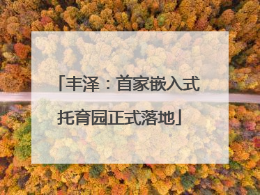 丰泽：首家嵌入式托育园正式落地