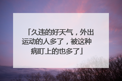久违的好天气，外出运动的人多了，被这种病盯上的也多了
