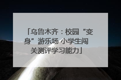 乌鲁木齐：校园“变身”游乐场 小学生闯关测评学习能力