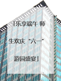 乐享端午 师生欢庆“六一”游园盛宴