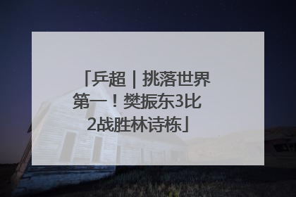 乒超｜挑落世界第一！樊振东3比2战胜林诗栋