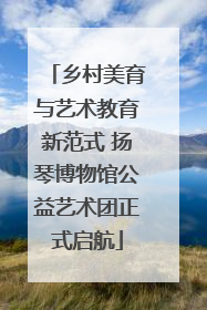 乡村美育与艺术教育新范式 扬琴博物馆公益艺术团正式启航