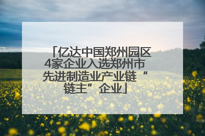 亿达中国郑州园区4家企业入选郑州市先进制造业产业链“链主”企业