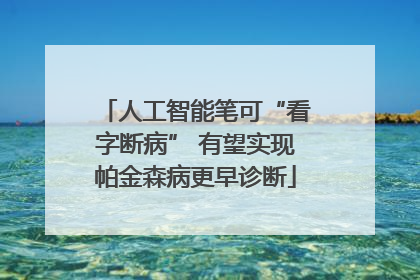 人工智能笔可“看字断病” 有望实现帕金森病更早诊断