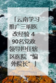 云南学习推广三明医改经验 490名党政领导担任辖区医院“编外院长”