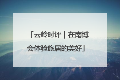 云岭时评｜在南博会体验旅居的美好