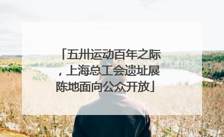 五卅运动百年之际，上海总工会遗址展陈地面向公众开放