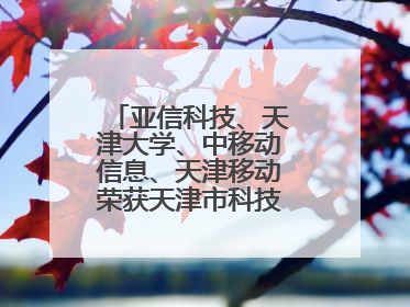 亚信科技、天津大学、中移动信息、天津移动荣获天津市科技进步一等奖