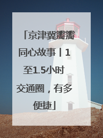 京津冀瓣瓣同心故事丨1至1.5小时交通圈，有多便捷