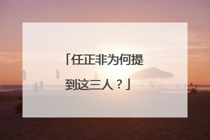 任正非为何提到这三人？