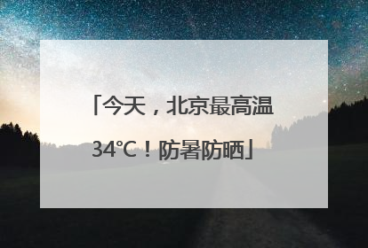 今天，北京最高温34℃！防暑防晒