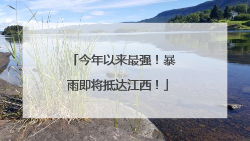 今年以来最强！暴雨即将抵达江西！