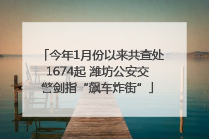 今年1月份以来共查处1674起 潍坊公安交警剑指“飙车炸街”