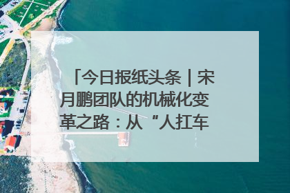 今日报纸头条｜宋月鹏团队的机械化变革之路：从“人扛车拉”到智慧果园