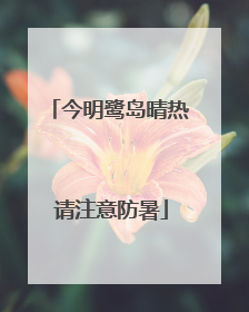 今明鹭岛晴热 请注意防暑