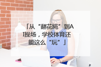 从“翻花绳”到AI操场，学校体育还能这么“玩”