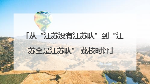 从“江苏没有江苏队”到“江苏全是江苏队” 荔枝时评
