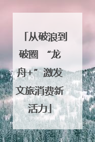 从破浪到破圈 “龙舟+”激发文旅消费新活力