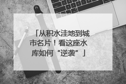 从积水洼地到城市名片！看这座水库如何“逆袭”